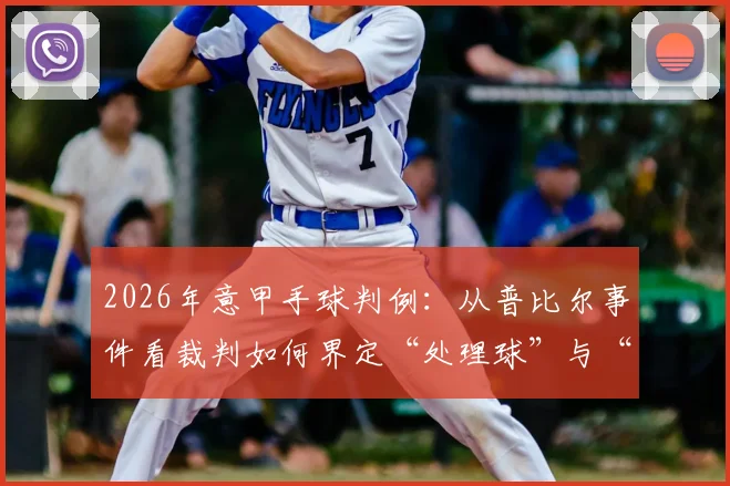 2026年意甲手球判例：从普比尔事件看裁判如何界定“处理球”与“获利意图”，穆索最新回应