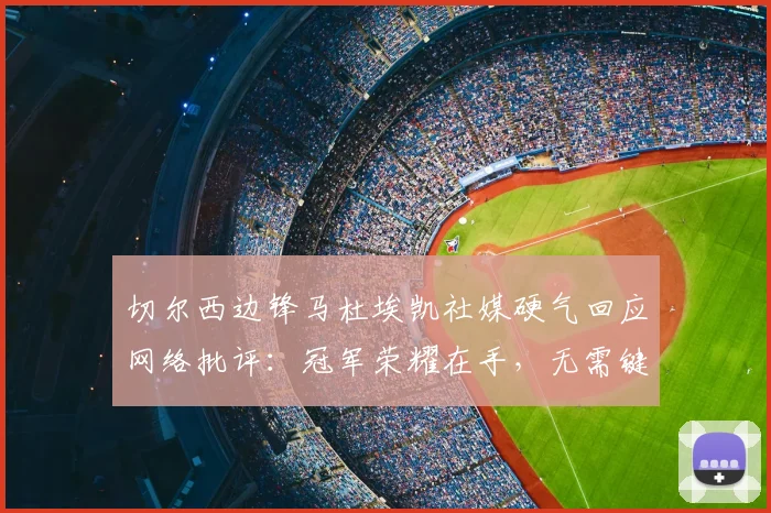 切尔西边锋马杜埃凯社媒硬气回应网络批评：冠军荣耀在手，无需键盘侠指点江山