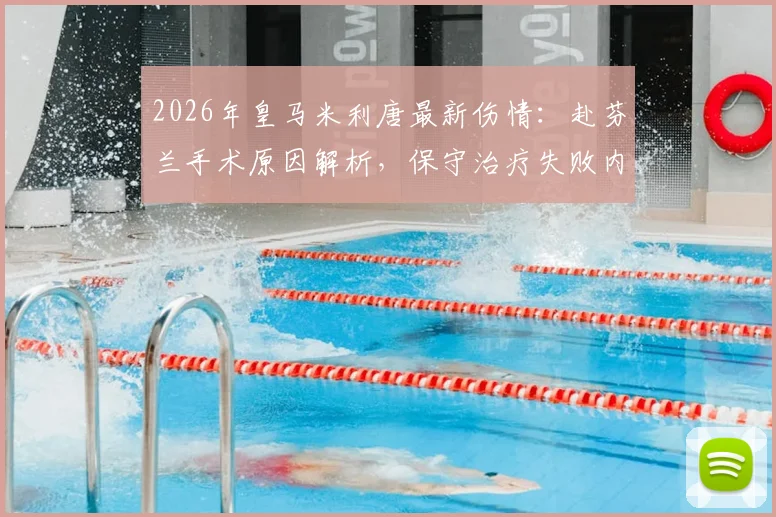 2026年皇马米利唐最新伤情：赴芬兰手术原因解析，保守治疗失败内幕与恢复时间线预测