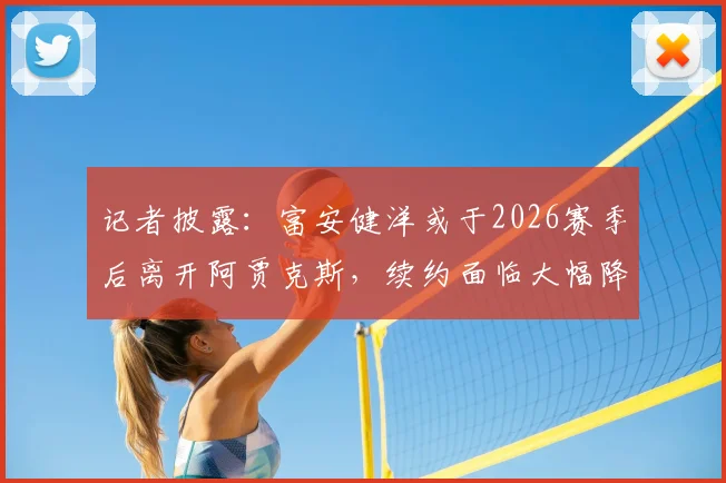 记者披露：富安健洋或于2026赛季后离开阿贾克斯，续约面临大幅降薪困境
