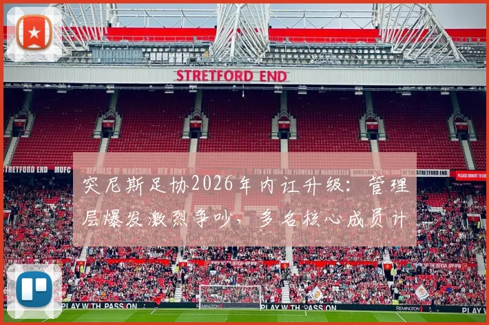 突尼斯足协2026年内讧升级:管理层爆发激烈争吵,多名核心成员计划辞职抗议