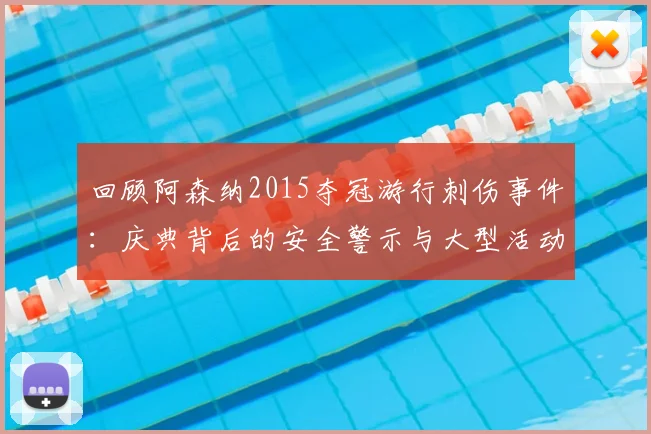 回顾阿森纳2015夺冠游行刺伤事件：庆典背后的安全警示与大型活动安保现状深度分析