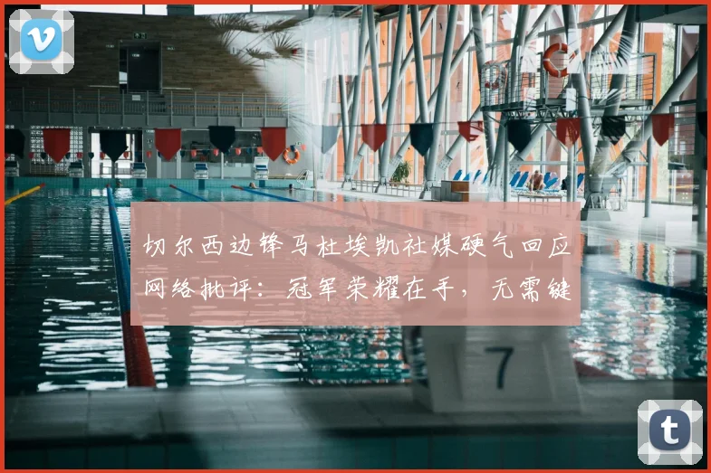 切尔西边锋马杜埃凯社媒硬气回应网络批评：冠军荣耀在手，无需键盘侠指点江山