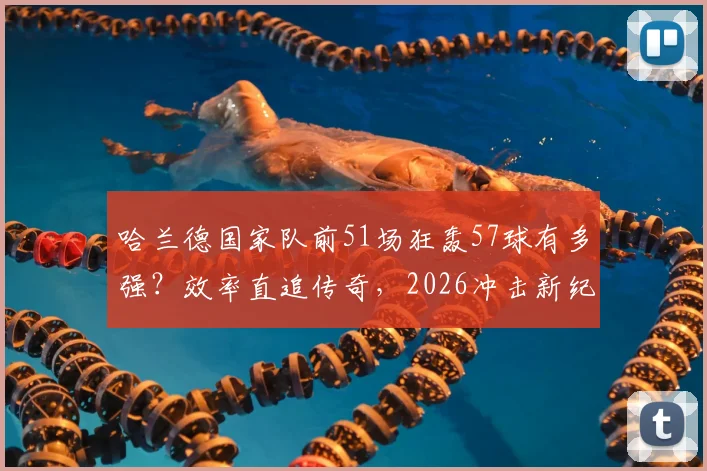 哈兰德国家队前51场狂轰57球有多强？效率直追传奇，2026冲击新纪录的底气何在
