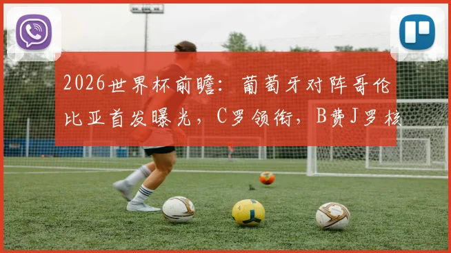 2026世界杯前瞻：葡萄牙对阵哥伦比亚首发曝光，C罗领衔，B费J罗核心对决看点解析