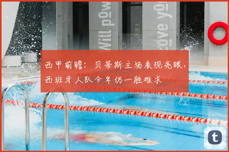 西甲前瞻：贝蒂斯主场表现亮眼，西班牙人队今年仍一胜难求