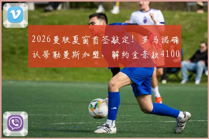 2026曼联夏窗首签敲定！罗马诺确认蒂勒曼斯加盟，解约金条款4100万欧元详解