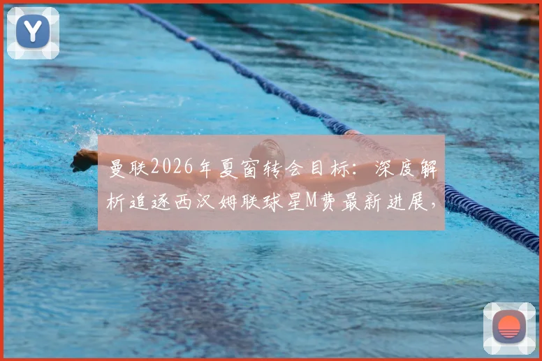 曼联2026年夏窗转会目标：深度解析追逐西汉姆联球星M费最新进展，能否成功截胡热刺？