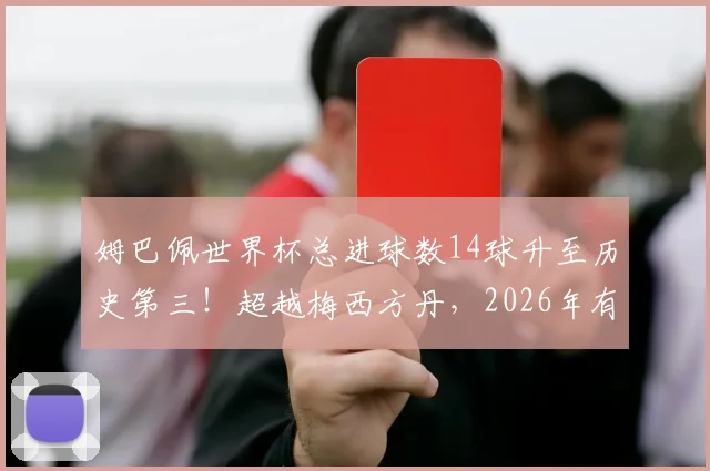 姆巴佩世界杯总进球数14球升至历史第三!超越梅西方丹,2026年有望再创纪录?