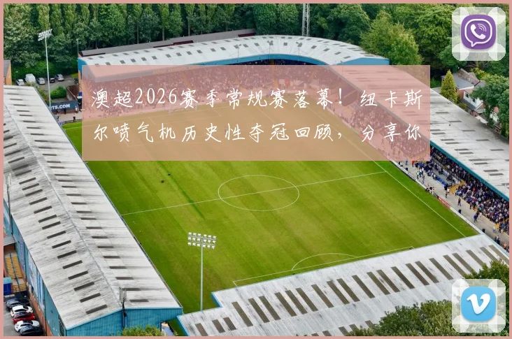 澳超2026赛季常规赛落幕！纽卡斯尔喷气机历史性夺冠回顾，分享你的赛季记忆赢官方球衣